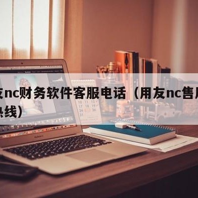 用友nc财务软件客服电话（用友nc售后客服热线）