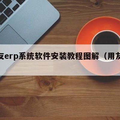 用友erp系统软件安装教程图解（用友erp）