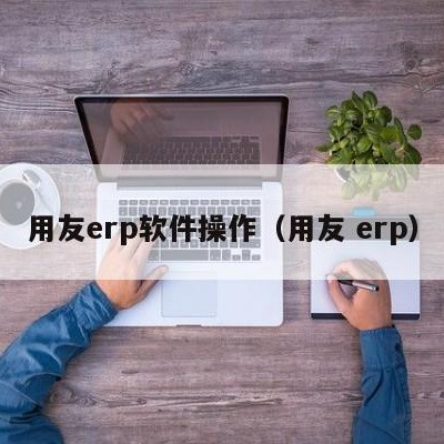 用友erp软件操作（用友 erp）