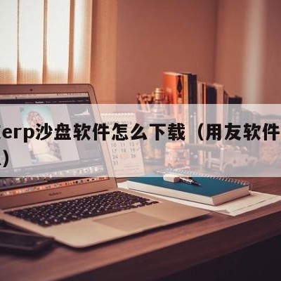 用友erp沙盘软件怎么下载（用友软件沙盘模拟）