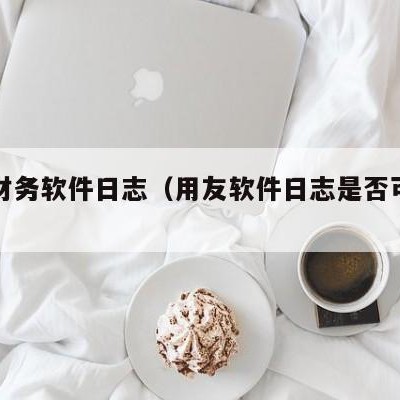 用友财务软件日志（用友软件日志是否可以删除）