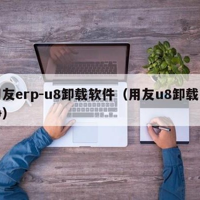 用友erp-u8卸载软件（用友u8卸载干净）