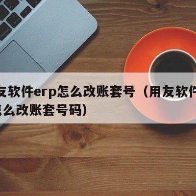 用友软件erp怎么改账套号（用友软件erp怎么改账套号码）