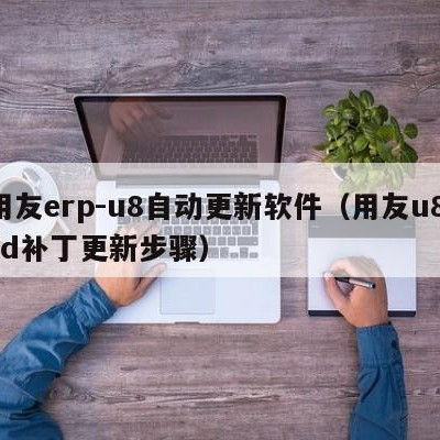 用友erp-u8自动更新软件（用友u8isd补丁更新步骤）