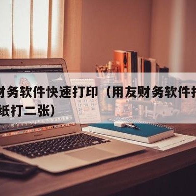 用友财务软件快速打印（用友财务软件打印凭证A4纸打二张）