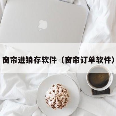 窗帘进销存软件（窗帘订单软件）