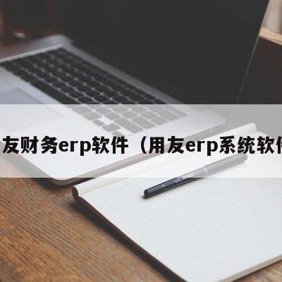 用友财务erp软件（用友erp系统软件）