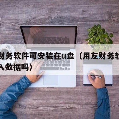 用友财务软件可安装在u盘（用友财务软件可以导入数据吗）