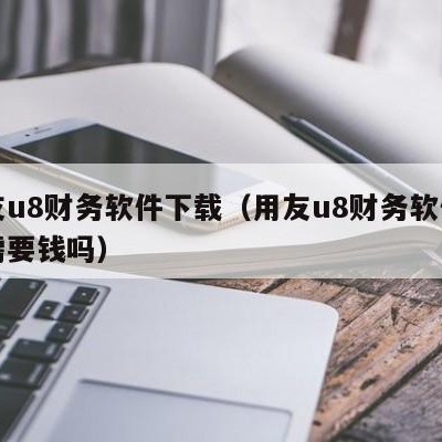 用友u8财务软件下载（用友u8财务软件下载需要钱吗）