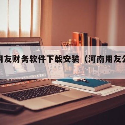 漯河用友财务软件下载安装（河南用友公司地址）