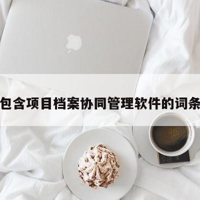 包含项目档案协同管理软件的词条