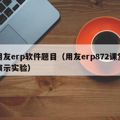 用友erp软件题目（用友erp872课堂演示实验）