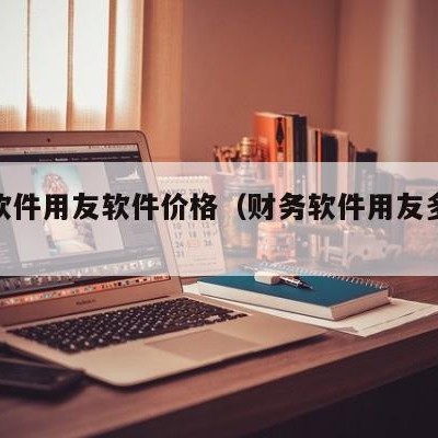 财务软件用友软件价格（财务软件用友多少钱）