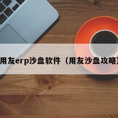 用友erp沙盘软件（用友沙盘攻略）