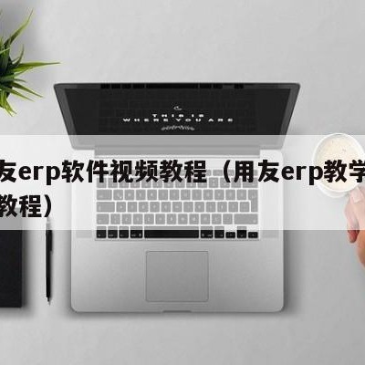 用友erp软件视频教程（用友erp教学视频教程）