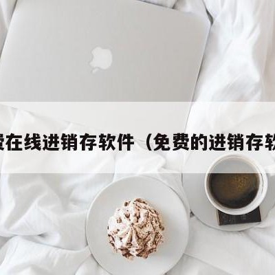 免费在线进销存软件（免费的进销存软件）