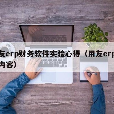 用友erp财务软件实验心得（用友erp实验内容）