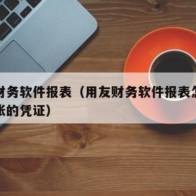 用友财务软件报表（用友财务软件报表怎么采未结账的凭证）