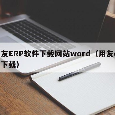 用友ERP软件下载网站word（用友erp 下载）