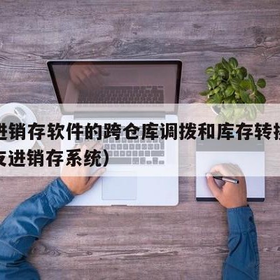 用友进销存软件的跨仓库调拨和库存转换模块（用友进销存系统）