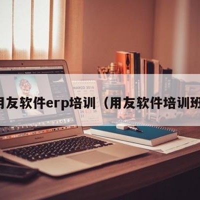 用友软件erp培训（用友软件培训班）