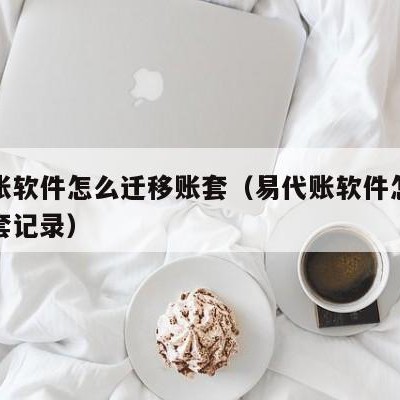 易代账软件怎么迁移账套（易代账软件怎么迁移账套记录）