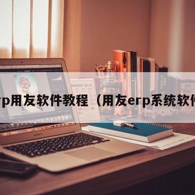 erp用友软件教程（用友erp系统软件）