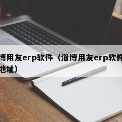 淄博用友erp软件（淄博用友erp软件公司地址）