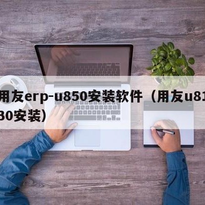 用友erp-u850安装软件（用友u8130安装）