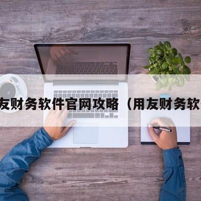 用友财务软件官网攻略（用友财务软件）