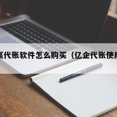 亿企赢代账软件怎么购买（亿企代账使用教程）