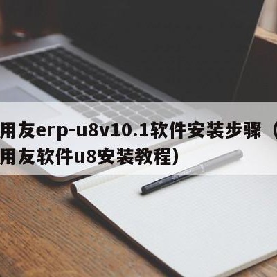 用友erp-u8v10.1软件安装步骤（用友软件u8安装教程）