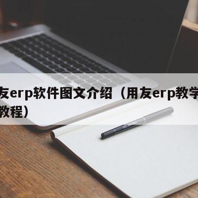 用友erp软件图文介绍（用友erp教学视频教程）