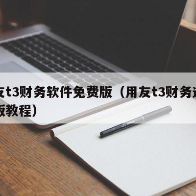 用友t3财务软件免费版（用友t3财务通普及版教程）