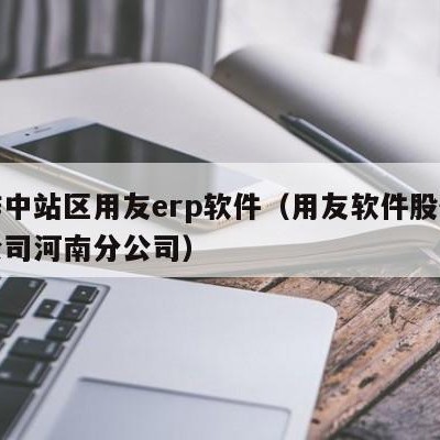 焦作中站区用友erp软件（用友软件股份有限公司河南分公司）