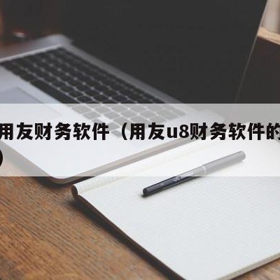 邢台用友财务软件（用友u8财务软件的操作教程）