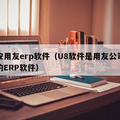 西安用友erp软件（U8软件是用友公司开放的ERP软件）