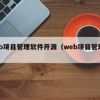 web项目管理软件开源（web项目管理工具）