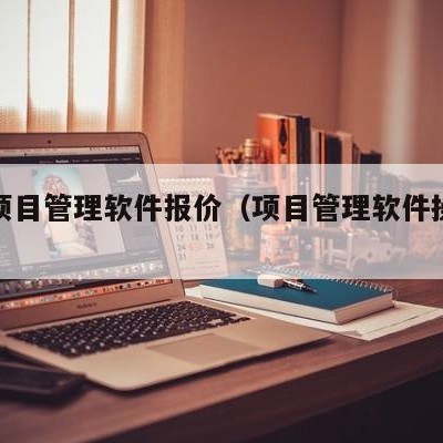 绍兴项目管理软件报价（项目管理软件操作实例）