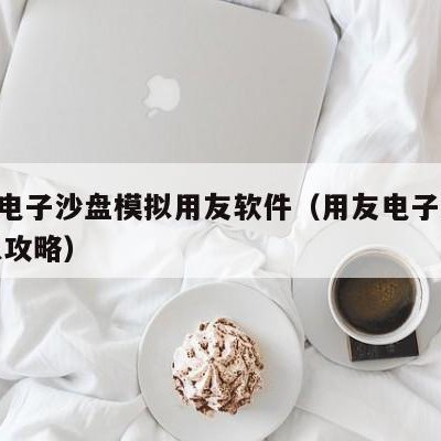 erp电子沙盘模拟用友软件（用友电子沙盘模拟攻略）