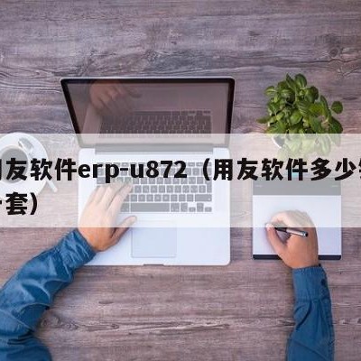 用友软件erp-u872（用友软件多少钱一套）