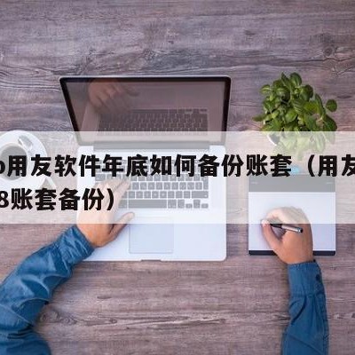 erp用友软件年底如何备份账套（用友erpu8账套备份）