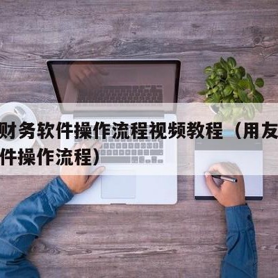 用友财务软件操作流程视频教程（用友t3财务软件操作流程）