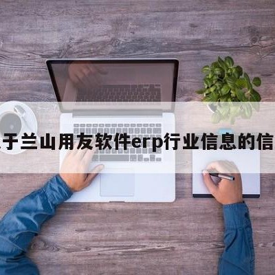 关于兰山用友软件erp行业信息的信息