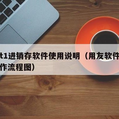 用友t1进销存软件使用说明（用友软件进销存操作流程图）