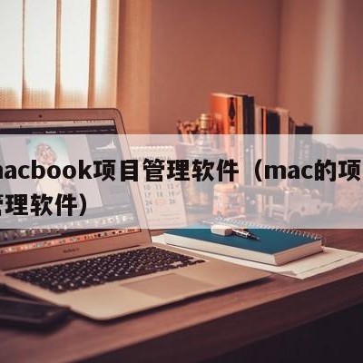 macbook项目管理软件（mac的项目管理软件）