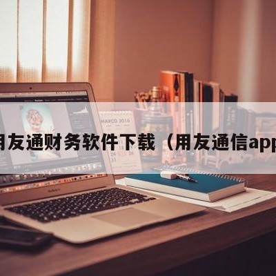 用友通财务软件下载（用友通信app）