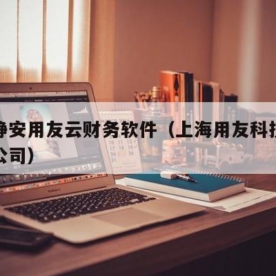 上海静安用友云财务软件（上海用友科技咨询有限公司）