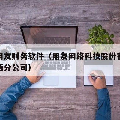 晋城用友财务软件（用友网络科技股份有限公司山西分公司）