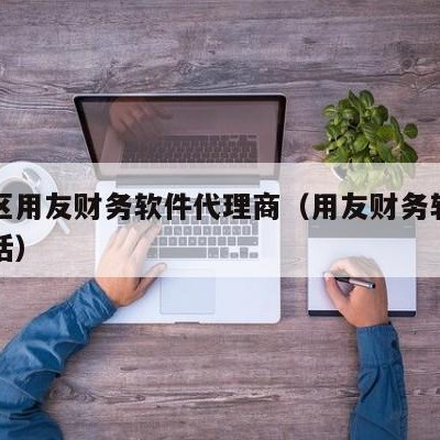 虹口区用友财务软件代理商（用友财务软件官方电话）